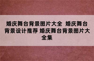 婚庆舞台背景图片大全  婚庆舞台背景设计推荐 婚庆舞台背景图片大全集